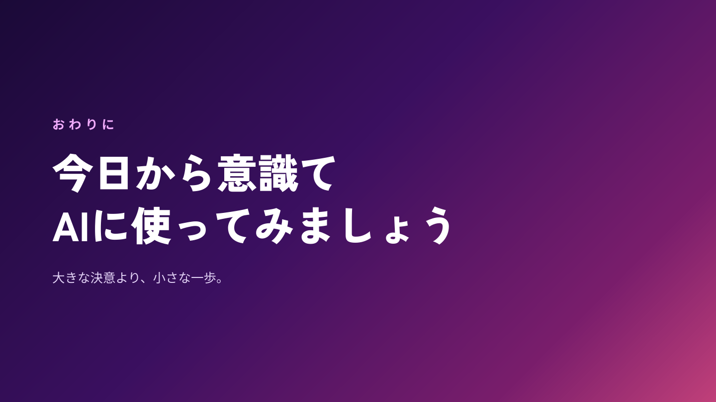 おわりに 今日から意識してAIに使ってみましょう。大きな決意より、小さな一歩